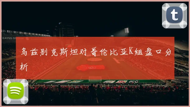 乌兹别克斯坦对哥伦比亚K组盘口分析