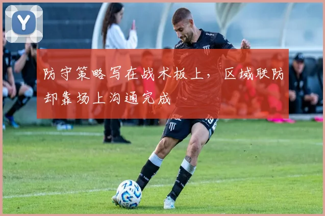 防守策略写在战术板上，区域联防却靠场上沟通完成