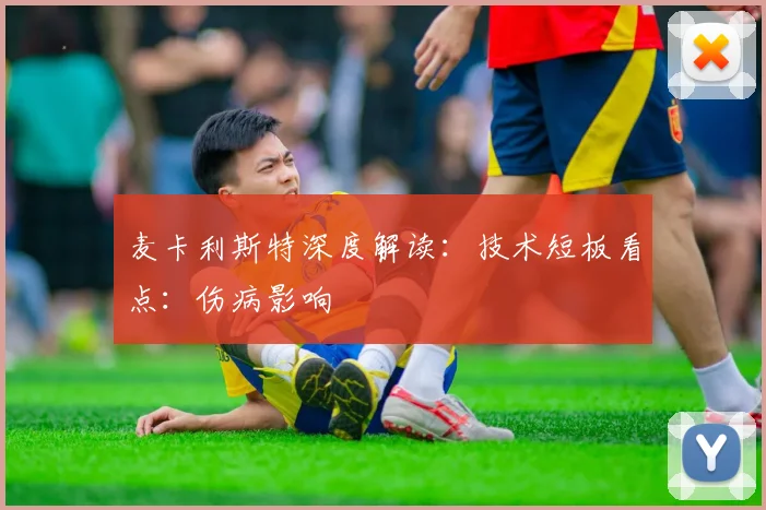 麦卡利斯特深度解读：技术短板看点：伤病影响