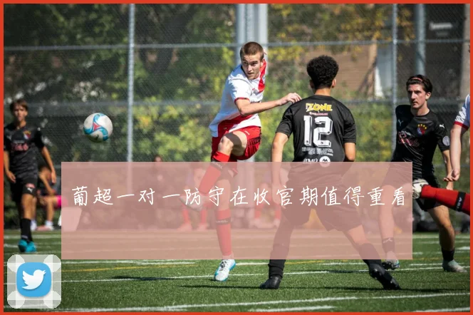 葡超一对一防守在收官期值得重看