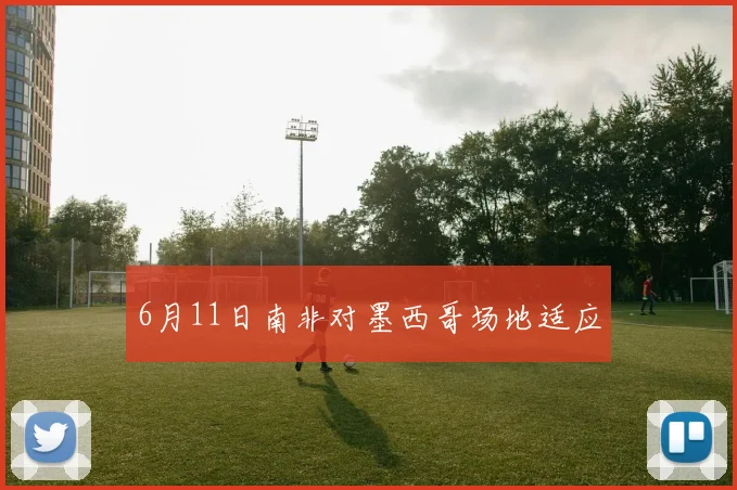 6月11日南非对墨西哥场地适应