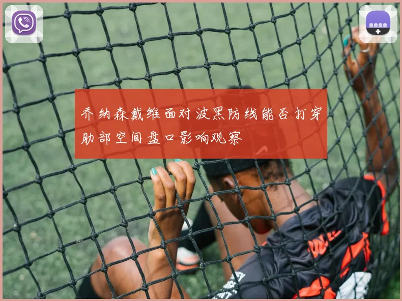乔纳森戴维面对波黑防线能否打穿肋部空间盘口影响观察