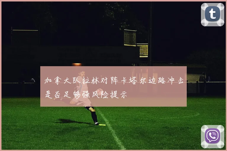 加拿大队拉林对阵卡塔尔边路冲击是否足够强风险提示