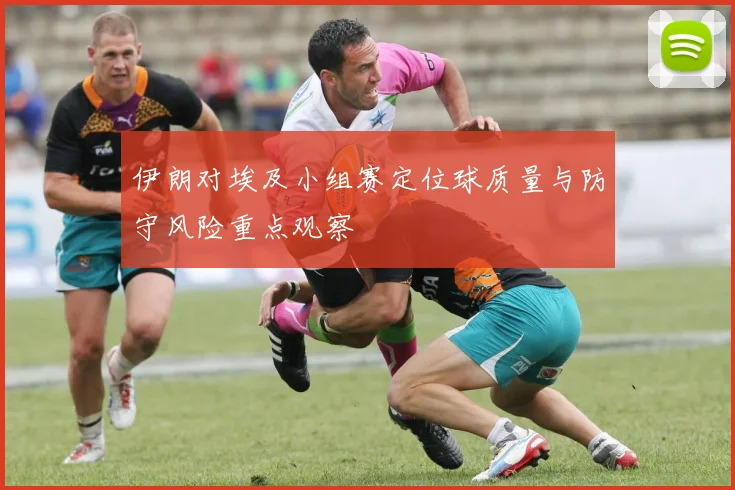 伊朗对埃及小组赛定位球质量与防守风险重点观察