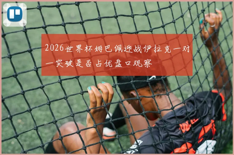 2026世界杯姆巴佩迎战伊拉克一对一突破是否占优盘口观察