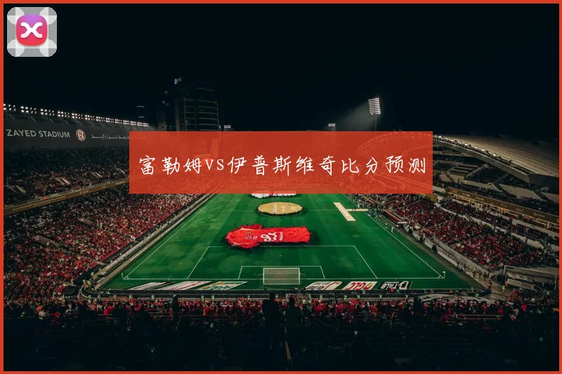 富勒姆vs伊普斯维奇比分预测