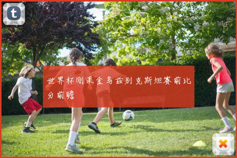 世界杯刚果金乌兹别克斯坦赛前比分前瞻