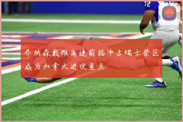 乔纳森戴维高速前插冲击瑞士禁区成为加拿大进攻重点