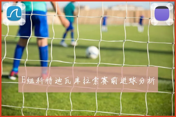 E组科特迪瓦库拉索赛前进球分析