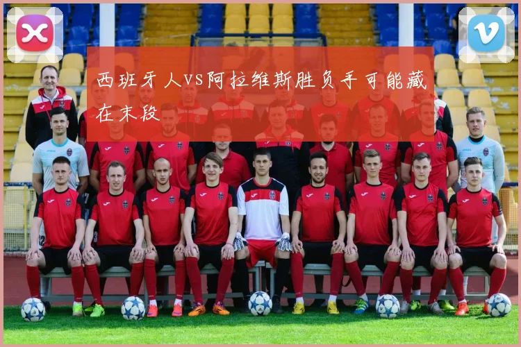 西班牙人vs阿拉维斯胜负手可能藏在末段
