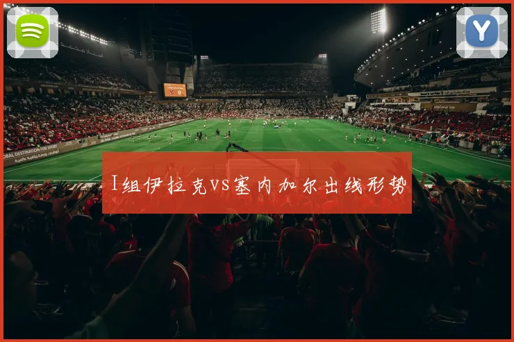 I组伊拉克vs塞内加尔出线形势